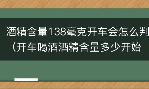 酒精含量138毫克开车会怎么判（开车喝酒酒精含量多少开始处分）