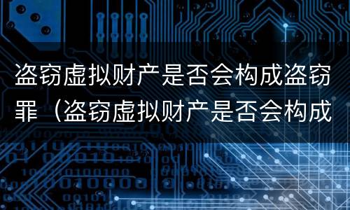盗窃虚拟财产是否会构成盗窃罪（盗窃虚拟财产是否会构成盗窃罪）
