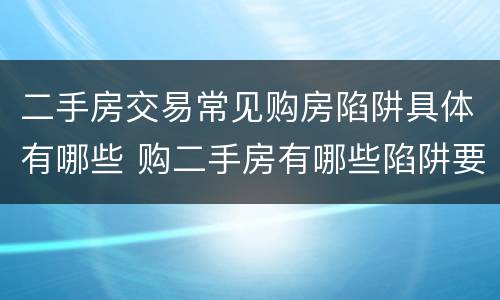 二手房交易常见购房陷阱具体有哪些 购二手房有哪些陷阱要防