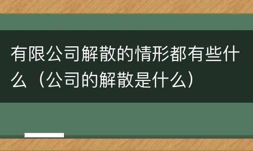 有限公司解散的情形都有些什么（公司的解散是什么）