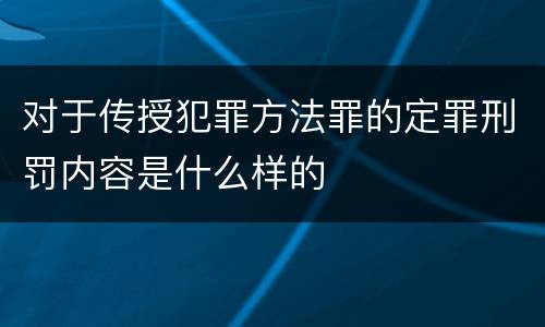 对于传授犯罪方法罪的定罪刑罚内容是什么样的