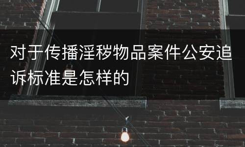 对于传播淫秽物品案件公安追诉标准是怎样的