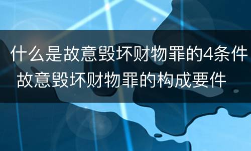 什么是故意毁坏财物罪的4条件 故意毁坏财物罪的构成要件