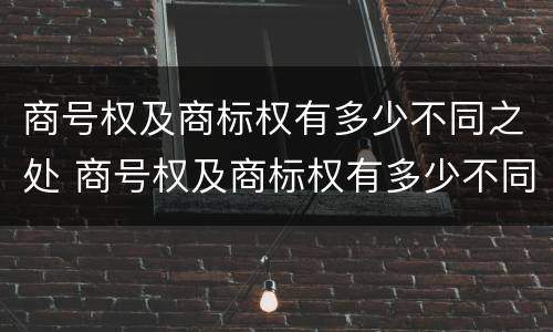 商号权及商标权有多少不同之处 商号权及商标权有多少不同之处在于