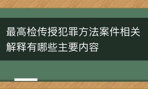最高检传授犯罪方法案件相关解释有哪些主要内容