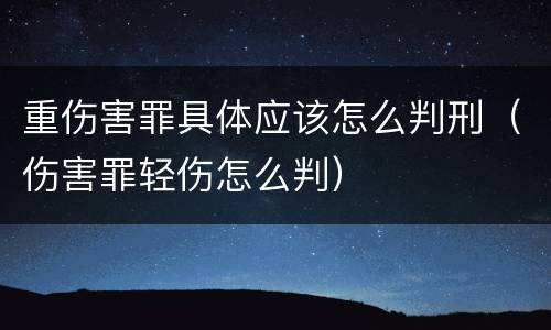 重伤害罪具体应该怎么判刑（伤害罪轻伤怎么判）