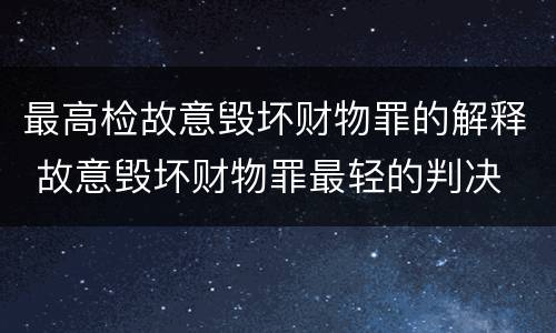 最高检故意毁坏财物罪的解释 故意毁坏财物罪最轻的判决