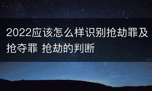 2022应该怎么样识别抢劫罪及抢夺罪 抢劫的判断