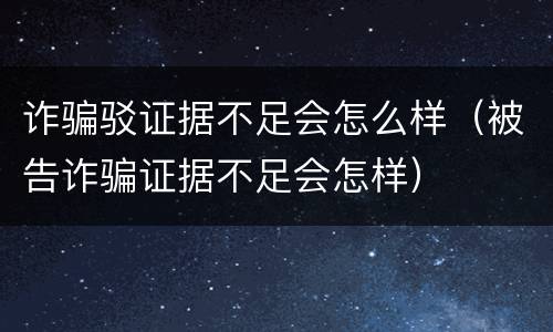诈骗驳证据不足会怎么样（被告诈骗证据不足会怎样）