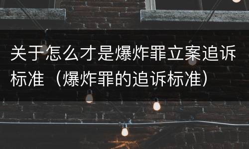 关于怎么才是爆炸罪立案追诉标准（爆炸罪的追诉标准）