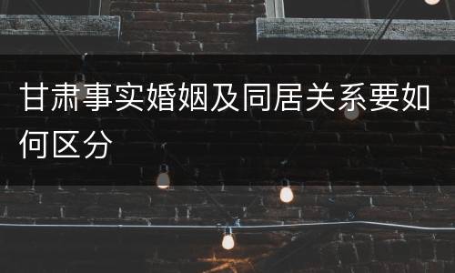 甘肃事实婚姻及同居关系要如何区分