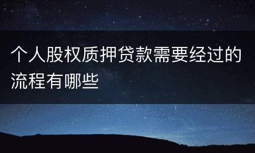 个人股权质押贷款需要经过的流程有哪些