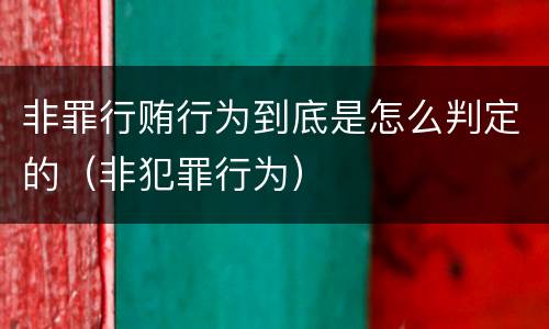 非罪行贿行为到底是怎么判定的（非犯罪行为）