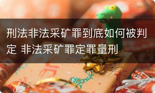 刑法非法采矿罪到底如何被判定 非法采矿罪定罪量刑