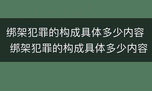 绑架犯罪的构成具体多少内容 绑架犯罪的构成具体多少内容以上
