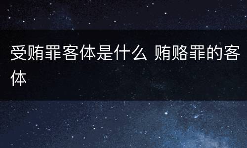 受贿罪客体是什么 贿赂罪的客体