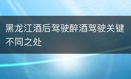 黑龙江酒后驾驶醉酒驾驶关键不同之处