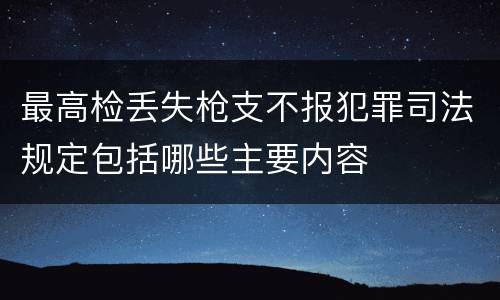最高检丢失枪支不报犯罪司法规定包括哪些主要内容