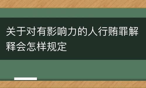关于对有影响力的人行贿罪解释会怎样规定