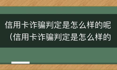 信用卡诈骗判定是怎么样的呢（信用卡诈骗判定是怎么样的呢）