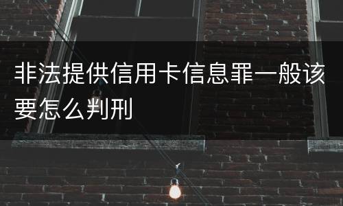 非法提供信用卡信息罪一般该要怎么判刑