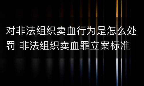 对非法组织卖血行为是怎么处罚 非法组织卖血罪立案标准