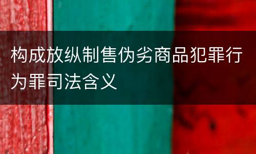 构成放纵制售伪劣商品犯罪行为罪司法含义
