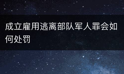 成立雇用逃离部队军人罪会如何处罚