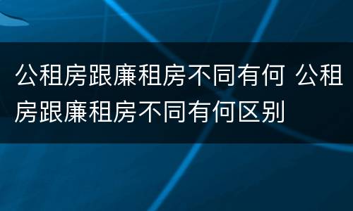 公租房跟廉租房不同有何 公租房跟廉租房不同有何区别