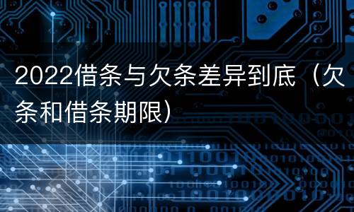 2022借条与欠条差异到底（欠条和借条期限）