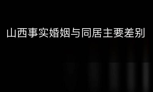 山西事实婚姻与同居主要差别