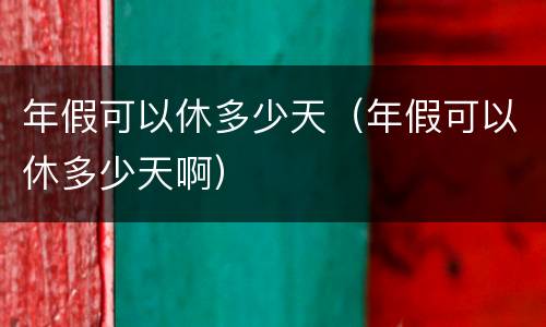 年假可以休多少天（年假可以休多少天啊）