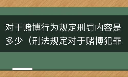 对于赌博行为规定刑罚内容是多少（刑法规定对于赌博犯罪处多少年以下有期徒刑）
