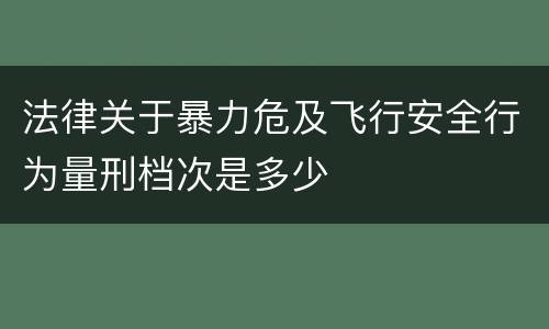 法律关于暴力危及飞行安全行为量刑档次是多少