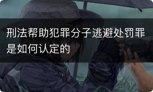 刑法帮助犯罪分子逃避处罚罪是如何认定的