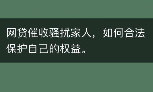 网贷催收骚扰家人，如何合法保护自己的权益。