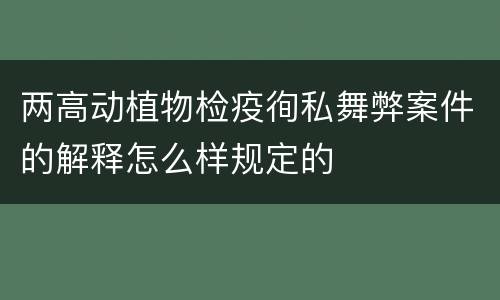 两高动植物检疫徇私舞弊案件的解释怎么样规定的