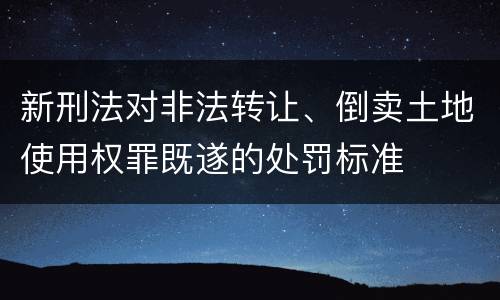 新刑法对非法转让、倒卖土地使用权罪既遂的处罚标准