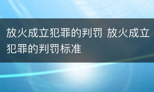 放火成立犯罪的判罚 放火成立犯罪的判罚标准