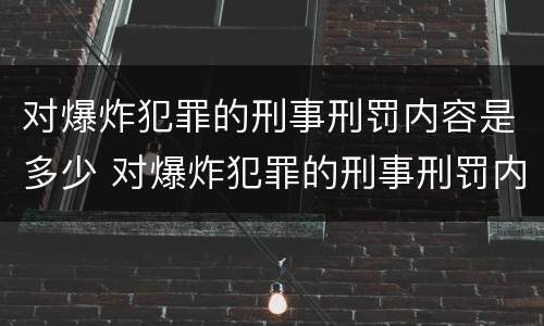 对爆炸犯罪的刑事刑罚内容是多少 对爆炸犯罪的刑事刑罚内容是多少条
