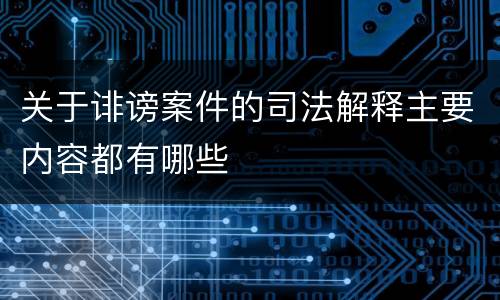 关于诽谤案件的司法解释主要内容都有哪些