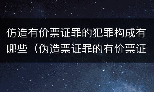 仿造有价票证罪的犯罪构成有哪些（伪造票证罪的有价票证的认定）