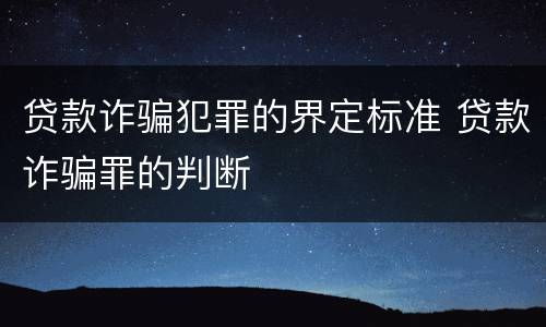 贷款诈骗犯罪的界定标准 贷款诈骗罪的判断