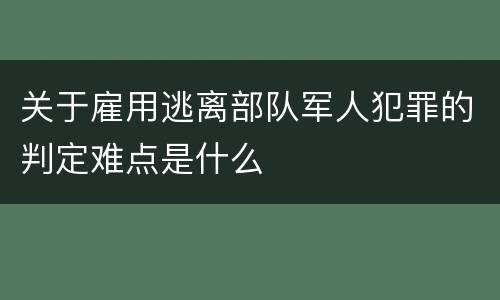 关于雇用逃离部队军人犯罪的判定难点是什么