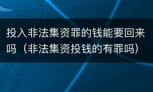 投入非法集资罪的钱能要回来吗（非法集资投钱的有罪吗）