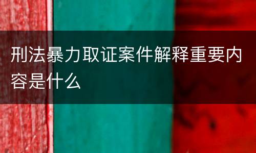 刑法暴力取证案件解释重要内容是什么