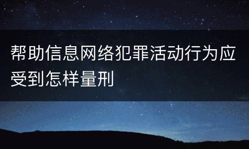 帮助信息网络犯罪活动行为应受到怎样量刑