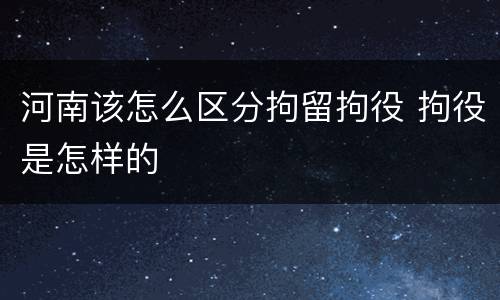 河南该怎么区分拘留拘役 拘役是怎样的