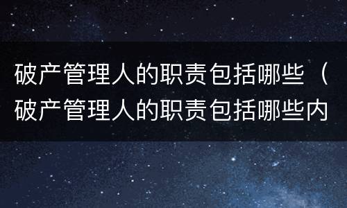 破产管理人的职责包括哪些（破产管理人的职责包括哪些内容）