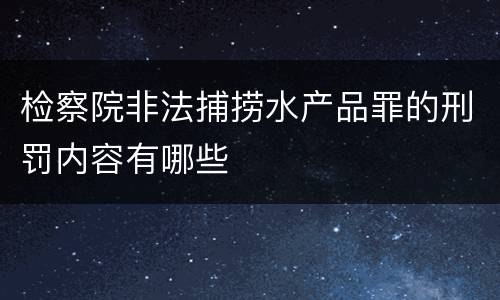 检察院非法捕捞水产品罪的刑罚内容有哪些